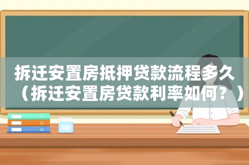 拆遷安置房抵押貸款流程多久（拆遷安置房貸款利率如何？）