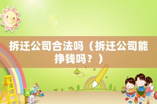 拆遷公司合法嗎（拆遷公司能掙錢嗎？）