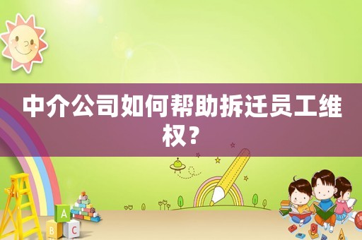 中介公司如何幫助拆遷員工維權？