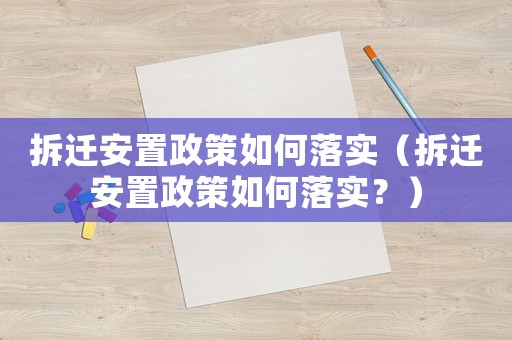 拆遷安置政策如何落實(shí)（拆遷安置政策如何落實(shí)？）