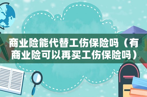 商業險能代替工傷保險嗎（有商業險可以再買工傷保險嗎）