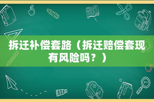 拆遷補償套路（拆遷賠償套現有風險嗎？）
