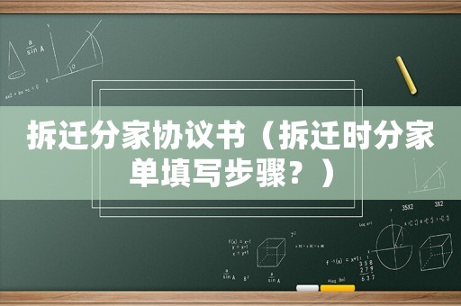 拆遷分家協(xié)議書（拆遷時(shí)分家單填寫步驟？）