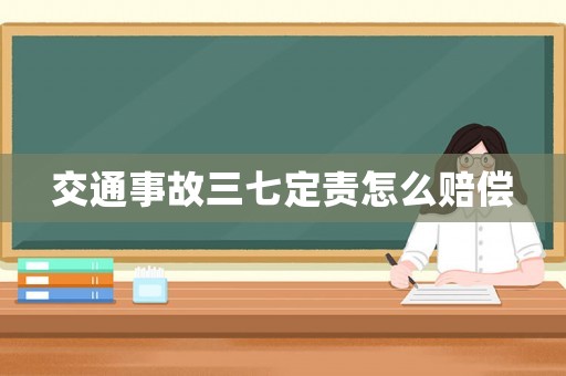 交通事故三七定責怎么賠償