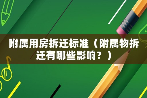 附屬用房拆遷標準（附屬物拆遷有哪些影響？）