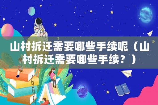 山村拆遷需要哪些手續呢（山村拆遷需要哪些手續？）