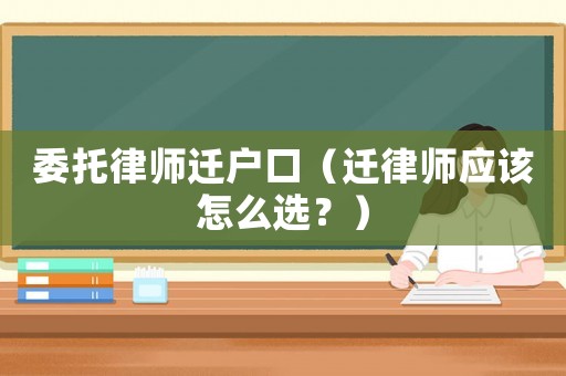 委托律師遷戶口（遷律師應該怎么選？）