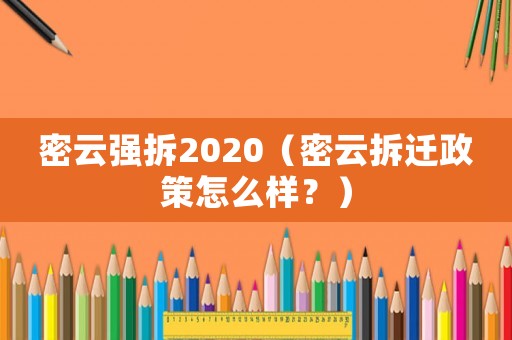 密云強拆2020（密云拆遷政策怎么樣？）