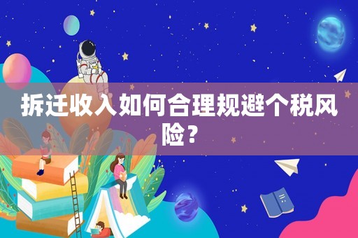 拆遷收入如何合理規(guī)避個稅風(fēng)險？