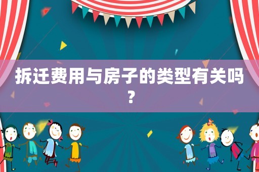 拆遷費(fèi)用與房子的類型有關(guān)嗎？