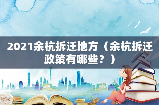 2021余杭拆遷地方（余杭拆遷政策有哪些？）