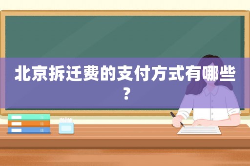 北京拆遷費的支付方式有哪些？