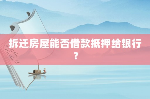拆遷房屋能否借款抵押給銀行？
