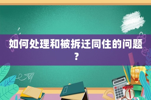 如何處理和被拆遷同住的問題？