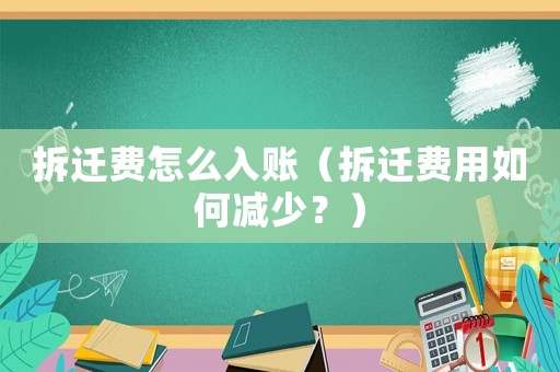 拆遷費怎么入賬（拆遷費用如何減少？）