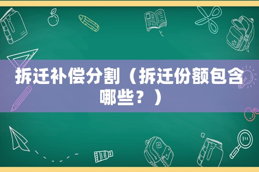 拆遷補償分割（拆遷份額包含哪些？）