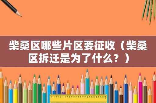 柴桑區哪些片區要征收（柴桑區拆遷是為了什么？）