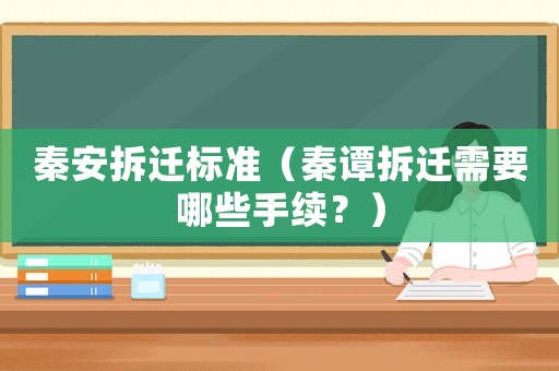 秦安拆遷標準（秦譚拆遷需要哪些手續？）
