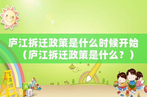 廬江拆遷政策是什么時候開始（廬江拆遷政策是什么？）