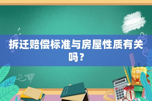 拆遷賠償標準與房屋性質有關嗎？