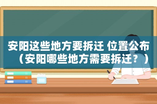 安陽這些地方要拆遷 位置公布（安陽哪些地方需要拆遷？）