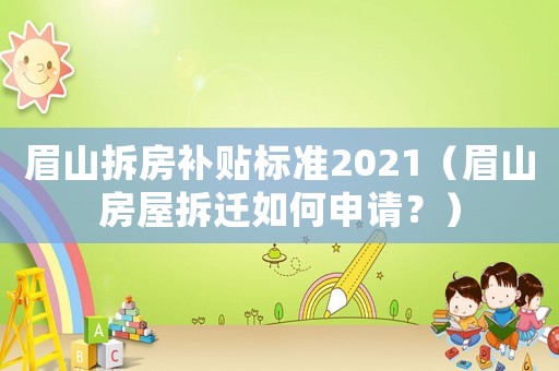 眉山拆房補貼標準2021（眉山房屋拆遷如何申請？）