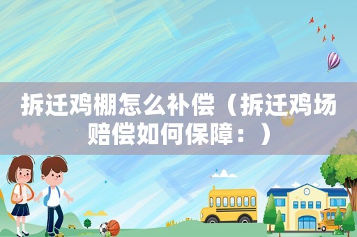 拆遷雞棚怎么補(bǔ)償（拆遷雞場(chǎng)賠償如何保障：）
