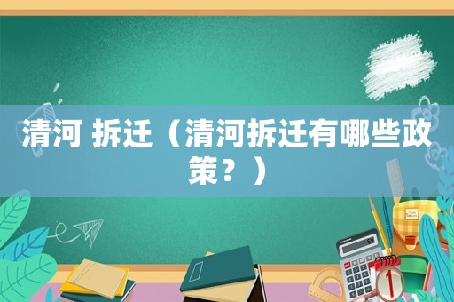 清河 拆遷（清河拆遷有哪些政策？）