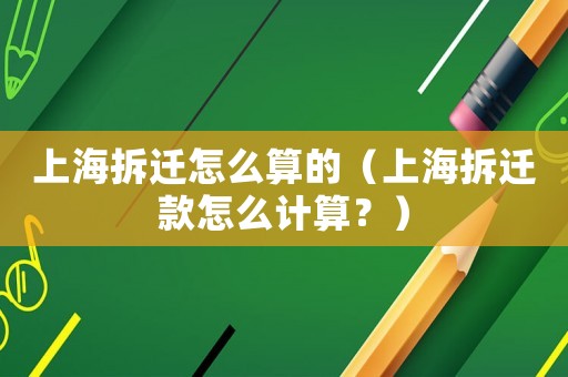 上海拆遷怎么算的（上海拆遷款怎么計算？）