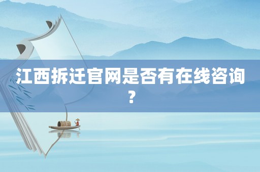 江西拆遷官網是否有在線咨詢？
