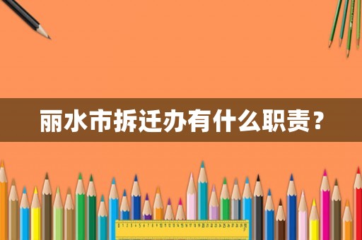 麗水市拆遷辦有什么職責？