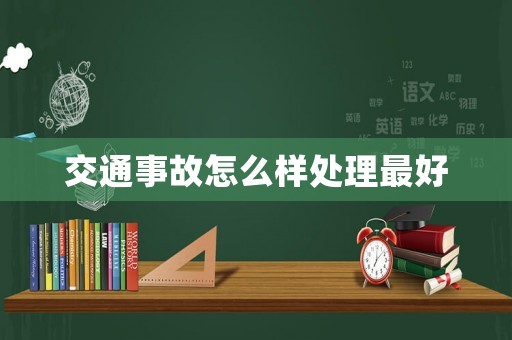 交通事故怎么樣處理最好