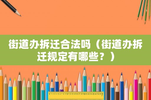 街道辦拆遷合法嗎（街道辦拆遷規定有哪些？）