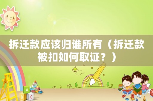 拆遷款應(yīng)該歸誰所有（拆遷款被扣如何取證？）