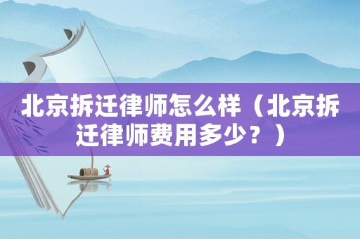 北京拆遷律師怎么樣（北京拆遷律師費(fèi)用多少？）