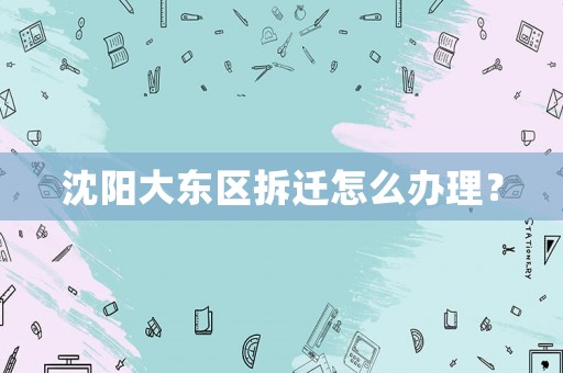 沈陽大東區拆遷怎么辦理？