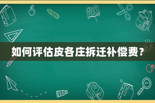 如何評估皮各莊拆遷補償費？