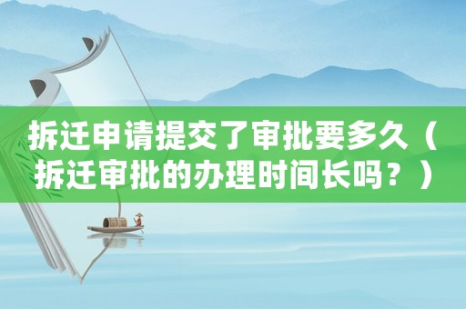 拆遷申請提交了審批要多久（拆遷審批的辦理時間長嗎？）