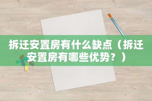 拆遷安置房有什么缺點（拆遷安置房有哪些優(yōu)勢？）