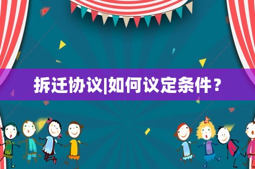 拆遷協議|如何議定條件？