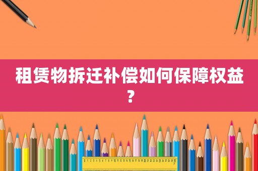 租賃物拆遷補償如何保障權益？