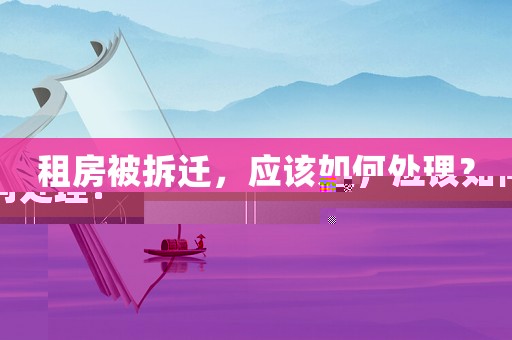 租房被拆遷，應該如何處理？