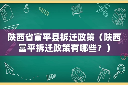 陜西省富平縣拆遷政策（陜西富平拆遷政策有哪些？）