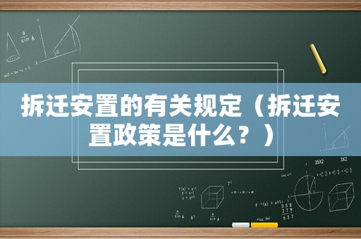 拆遷安置的有關規定（拆遷安置政策是什么？）