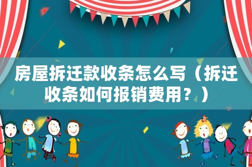房屋拆遷款收條怎么寫（拆遷收條如何報(bào)銷費(fèi)用？）
