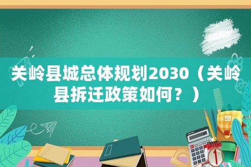 關(guān)嶺縣城總體規(guī)劃2030（關(guān)嶺縣拆遷政策如何？）
