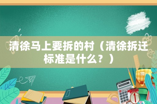 清徐馬上要拆的村（清徐拆遷標準是什么？）