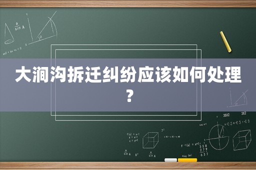 大澗溝拆遷糾紛應該如何處理？