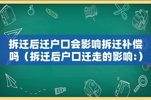 拆遷后遷戶口會影響拆遷補償嗎（拆遷后戶口遷走的影響:）