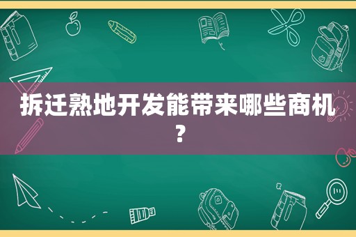 拆遷熟地開發能帶來哪些商機？